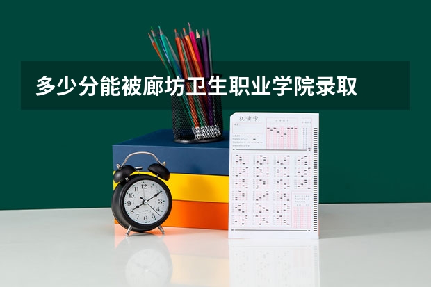 多少分能被廊坊卫生职业学院录取
