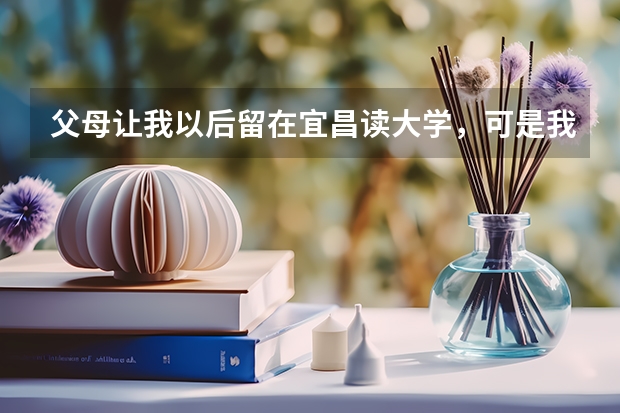 父母让我以后留在宜昌读大学，可是我的成绩只能上高职，宜昌有哪些好的高职啊