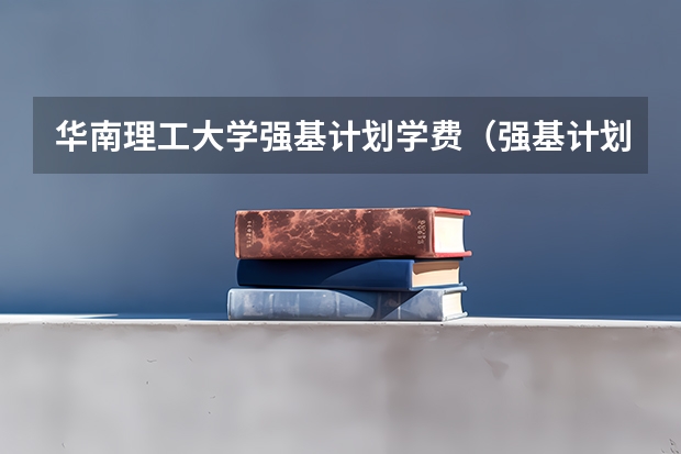 华南理工大学强基计划学费（强基计划大学名单）