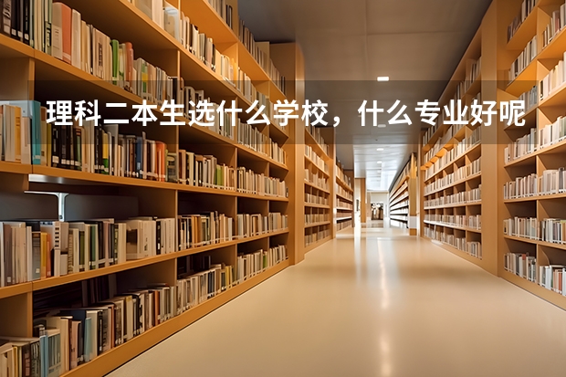 理科二本生选什么学校，什么专业好呢？