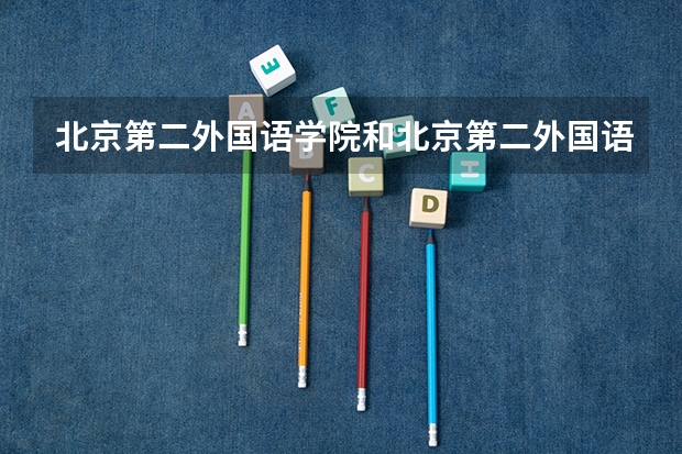 北京第二外国语学院和北京第二外国语大学是一个学校吗?