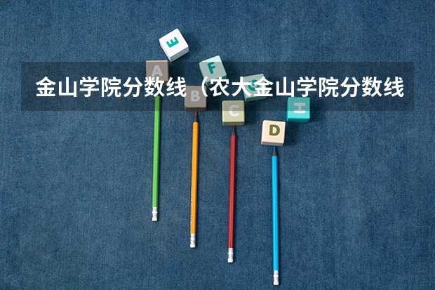 金山学院分数线（农大金山学院分数线）