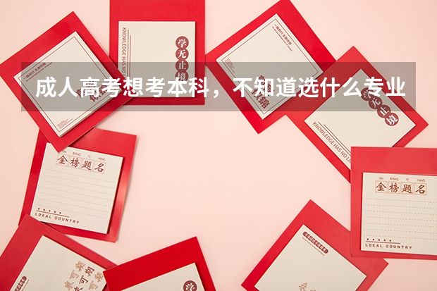 成人高考想考本科,不知道选什么专业?各位老大给提提建议,现在学什么专业比较好?