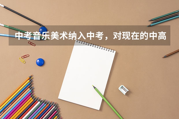 中考音乐美术纳入中考,对现在的中高考生有什么影响