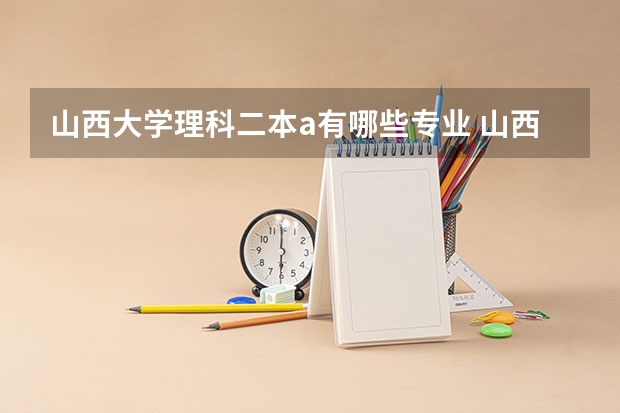 山西大学理科二本a有哪些专业 山西大学是一本还是二本