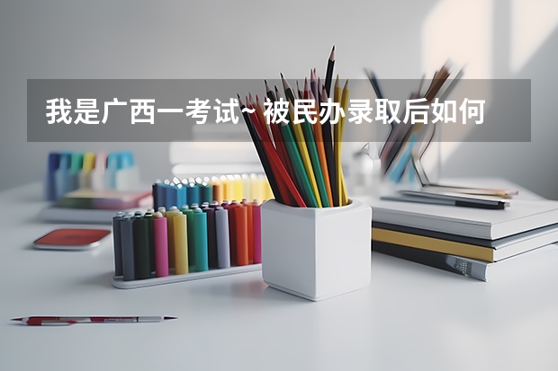 我是广西一考试~ 被民办录取后如何退档？