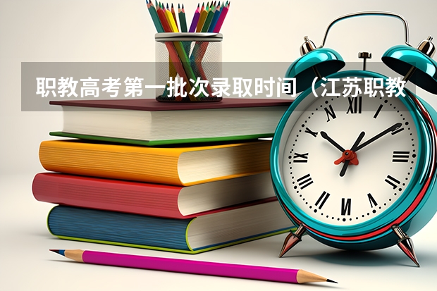 职教高考第一批次录取时间（江苏职教高考时间）