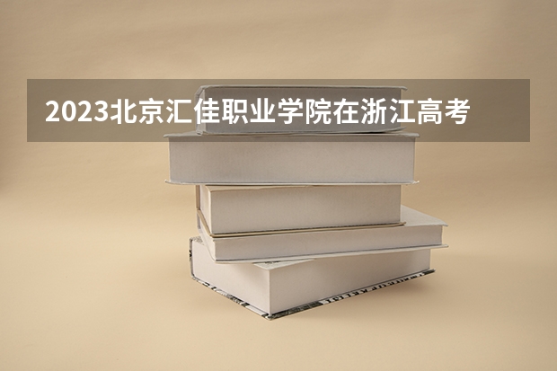 2023北京汇佳职业学院在浙江高考专业计划招生多少人