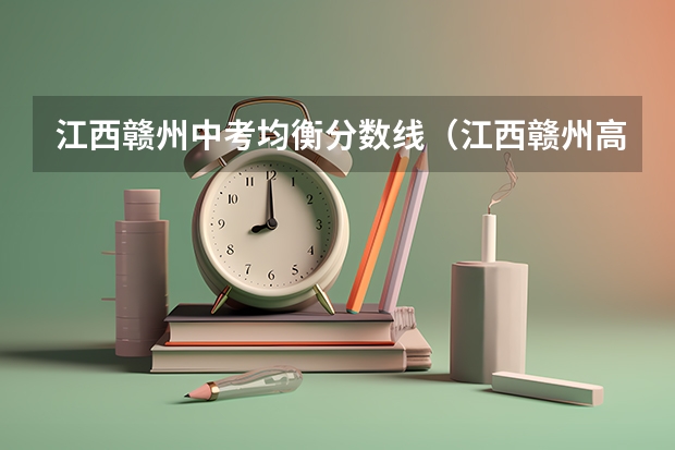 江西赣州中考均衡分数线（江西赣州高中录取分数线）