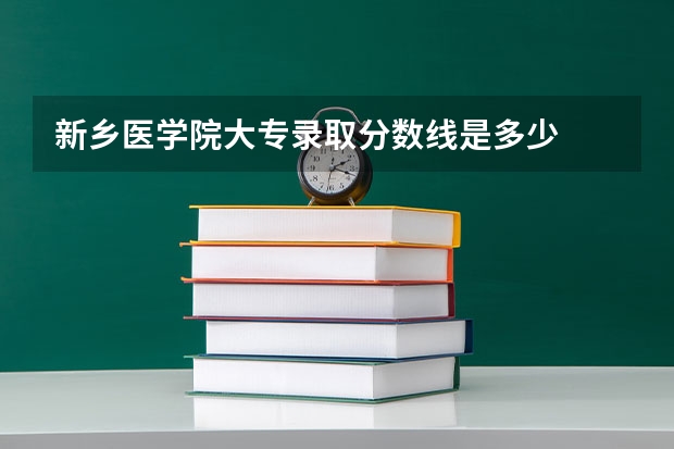 新乡医学院大专录取分数线是多少