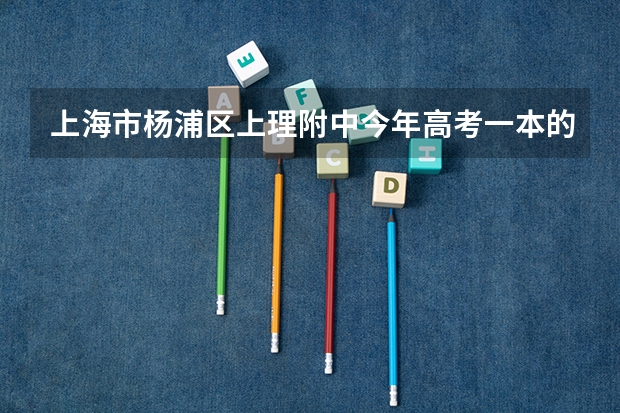 上海市杨浦区上理附中今年高考一本的同学有多少人?