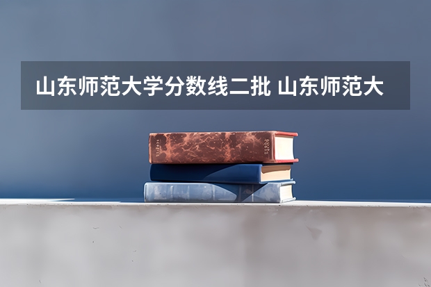 山东师范大学分数线二批 山东师范大学录取分数线