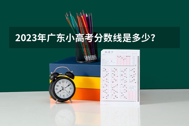 2023年广东小高考分数线是多少？