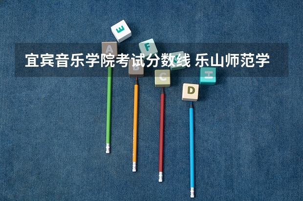 宜宾音乐学院考试分数线 乐山师范学院、内江师范学院、四川文理学院、宜宾师范学院,那个学校音乐专业更好,请知情人士帮忙排名。