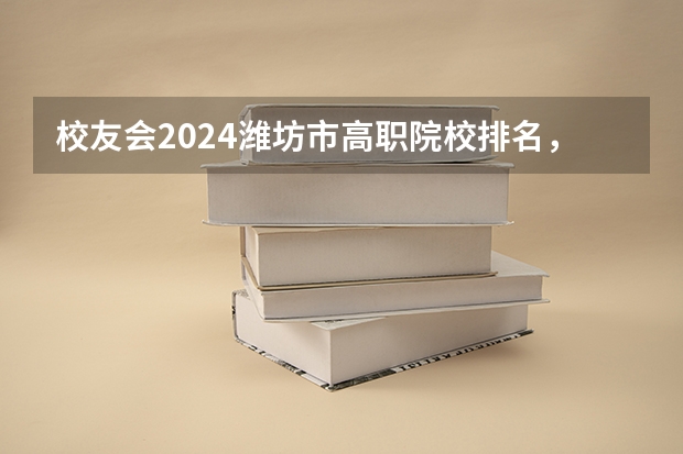 校友会2024潍坊市高职院校排名，山东科技职业学院前三（山东省高职院校排名）