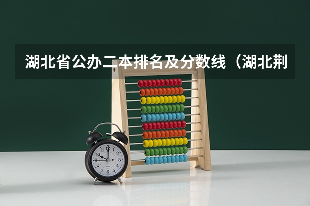 湖北省公办二本排名及分数线（湖北荆楚理工学院分数线）