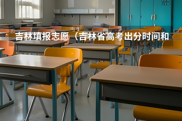 吉林填报志愿(吉林省高考出分时间和报考时间)