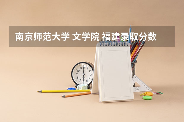 南京师范大学 文学院 福建录取分数是多少?