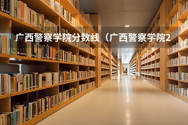 广西警察学院分数线（广西警察学院2023年招生分数线）