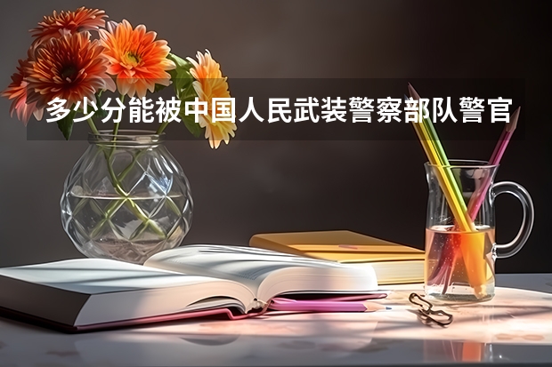 多少分能被中国人民武装警察部队警官学院录取