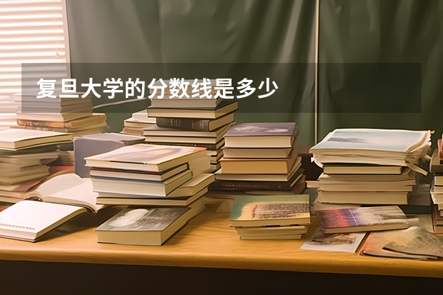 复旦大学的分数线是多少