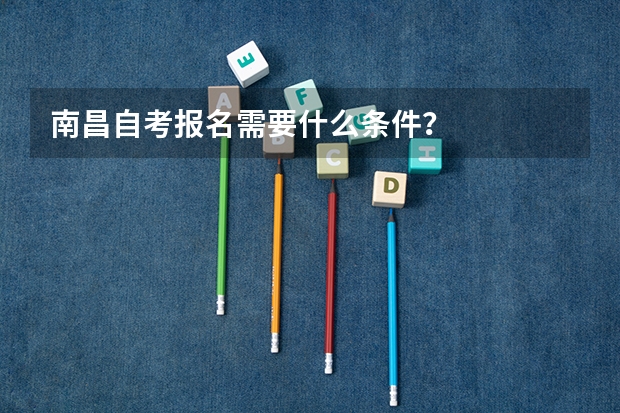 南昌自考报名需要什么条件?
