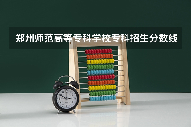 郑州师范高等专科学校专科招生分数线多少