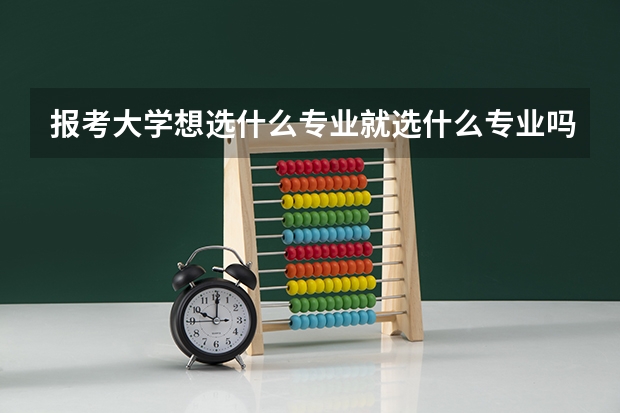 报考大学想选什么专业就选什么专业吗