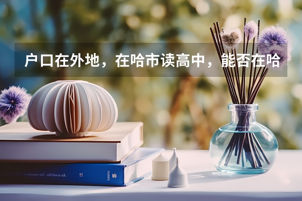户口在外地，在哈市读高中，能否在哈市参加高考（西安交通大学报考政策解读）