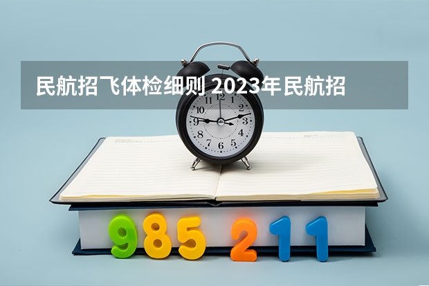民航招飞体检细则 2023年民航招飞体检要求