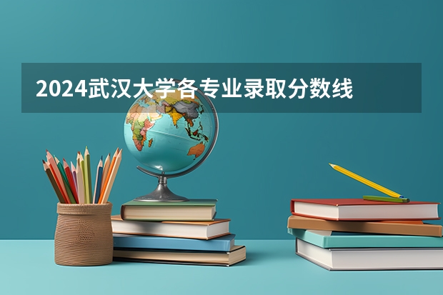2024武汉大学各专业录取分数线 北京大学哲学系录取分数线