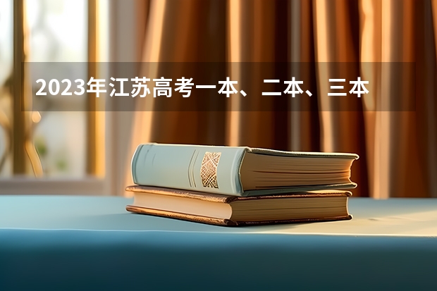 2023年江苏高考一本、二本、三本分数线是多少？
