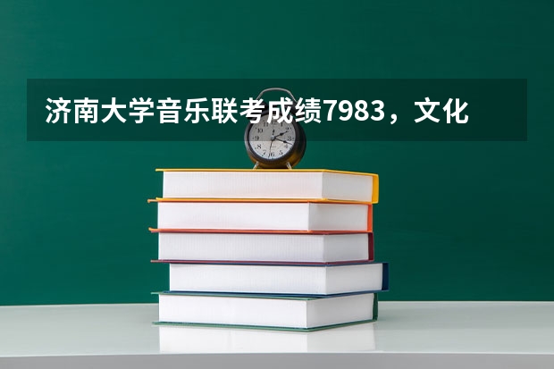 济南大学音乐联考成绩79.83,文化课预估分310分能上什么学校?