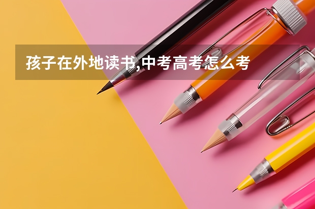 孩子在外地读书,中考高考怎么考