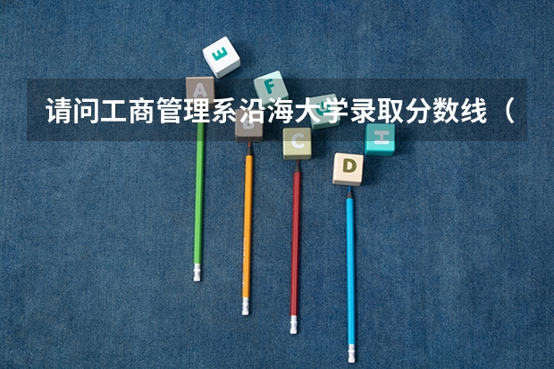 请问工商管理系沿海大学录取分数线（江苏海洋大学分数线）