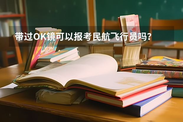 带过OK镜可以报考民航飞行员吗？