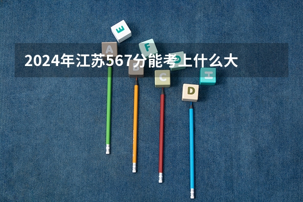 2024年江苏567分能考上什么大学?