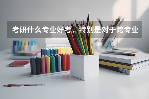 考研什么专业好考,特别是对于跨专业的人?