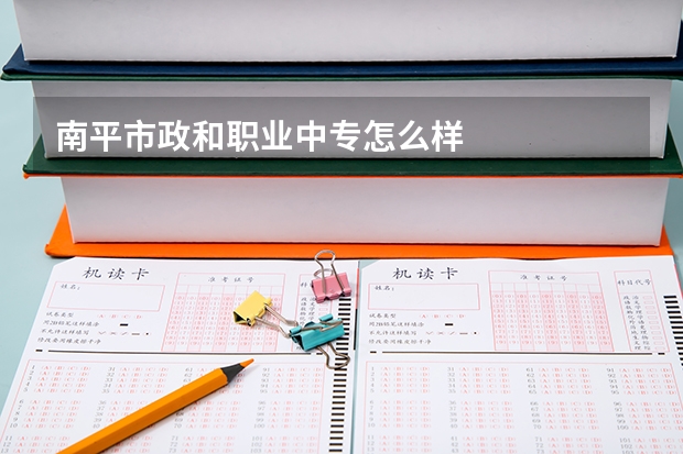 南平市政和职业中专怎么样