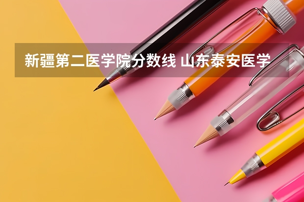 新疆第二医学院分数线 山东泰安医学院专科分数线