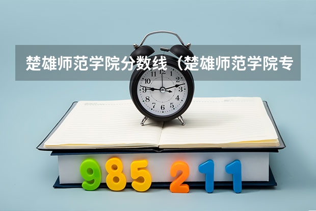楚雄师范学院分数线（楚雄师范学院专升本录取分数线）