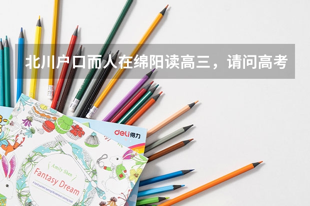 北川户口而人在绵阳读高三,请问高考在本学校报名还是在户口所在地报名?户口在北川的汉族学生高考能加分 北川县少数民族高考今年怎样加分