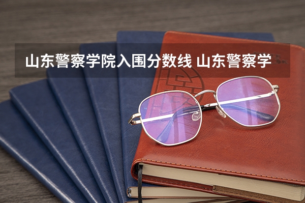 山东警察学院入围分数线 山东警察学院专科提前批分数线
