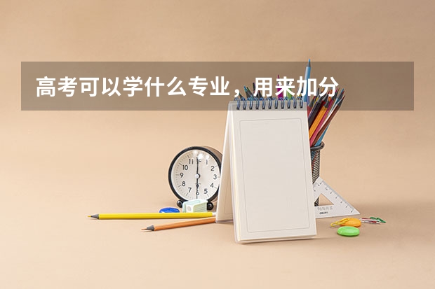 高考可以学什么专业,用来加分