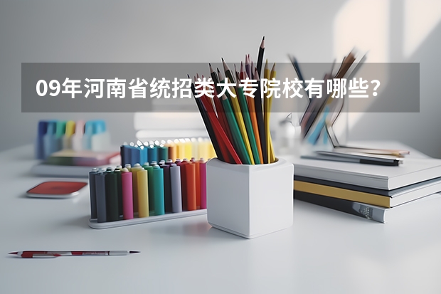 09年河南省统招类大专院校有哪些？