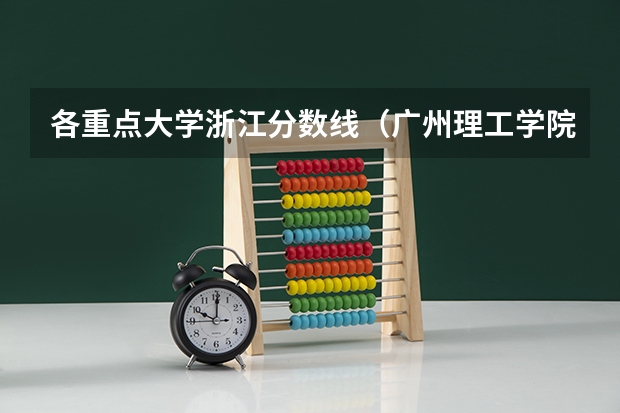 各重点大学浙江分数线（广州理工学院分数线）