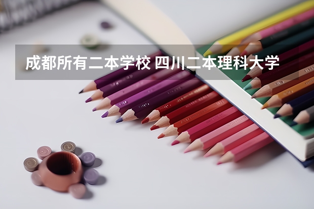 成都所有二本学校 四川二本理科大学排名及理科分数线排名