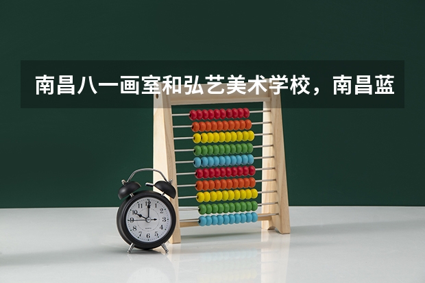 南昌八一画室和弘艺美术学校,南昌蓝本,生活画室哪个好?