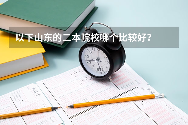 以下山东的二本院校哪个比较好?