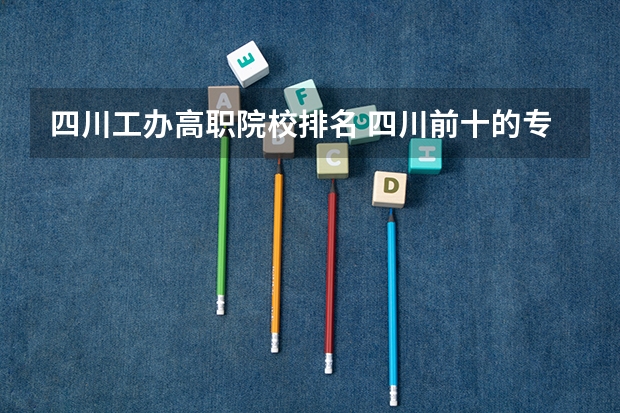四川工办高职院校排名 四川前十的专科学校
